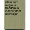 Islam and Religious Freedom in Independent Azerbaijan door Hikmet Hadjy-Zadeh