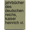 Jahrbücher Des Deutschen Reichs, Kaiser Heinrich Vi. door Theodor Toeche