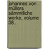 Johannes Von Müllers Sämmtliche Werke, Volume 38...