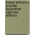 Kaiser Wilhelm Ii Und Die Byzantiner (german Edition)