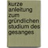 Kurze Anleitung zum gründlichen Studium des Gesanges