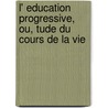 L' Education Progressive, Ou, Tude Du Cours de La Vie door Albertine-Adrienne Necker De Saussure