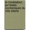 Le Troubadour; Po?esies Occitaniques Du Xiiie Silecle by Antoine Fabre Dolivet