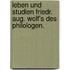 Leben und Studien Friedr. Aug. Wolf's des Philologen.