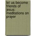 Let Us Become Friends of Jesus: Meditations on Prayer