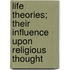 Life Theories; Their Influence Upon Religious Thought