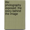 Life: Photography Exposed: The Story Behind The Image door Time-Life Books