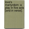 Love's Martyrdom: a play in five acts [and in verse]. by Professor John Saunders