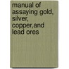 Manual of Assaying Gold, Silver, Copper,And Lead Ores by Walter Lee Brown