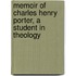 Memoir of Charles Henry Porter, a Student in Theology