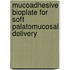 Mucoadhesive Bioplate For Soft Palatomucosal Delivery