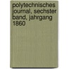 Polytechnisches Journal, sechster Band, Jahrgang 1860 door Onbekend