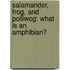 Salamander, Frog, and Polliwog: What Is an Amphibian?