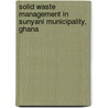 Solid Waste Management in Sunyani Municipality, Ghana door Pius Twene