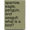 Sparrow, Eagle, Penguin, and Seagull: What Is a Bird? door Brian P. Cleary