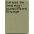 Star Wars  The Clone Wars - Raumschiffe und Fahrzeuge
