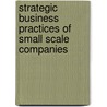 Strategic Business Practices of Small Scale Companies door Kanwal Kapil