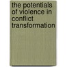 The Potentials Of Violence In Conflict Transformation door Cletus Okuguni