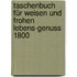 Taschenbuch für Weisen und Frohen Lebens-Genuss 1800