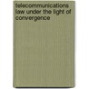 Telecommunications Law Under The Light Of Convergence by Tobias H. Keller