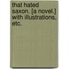 That Hated Saxon. [A novel.] With illustrations, etc. by Beatrice Violet Greville