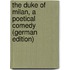 The Duke of Milan, a Poetical Comedy (German Edition)