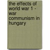 The Effects Of World War 1 - War Communism In Hungary door György Petri