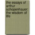 The Essays of Arthur Schopenhauer: The Wisdom of Life