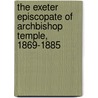 The Exeter Episcopate of Archbishop Temple, 1869-1885 by B.G. Sandford