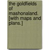 The Goldfields of Mashonaland. [With maps and plans.] by Arthur Robert Sawyer