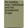 The Leading Man: Hollywood and the Presidential Image by Burton W. Peretti