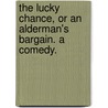 The Lucky Chance, or an Alderman's Bargain. A comedy. by Aphrah Behn