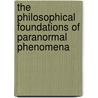 The Philosophical Foundations Of Paranormal Phenomena by Harry Settanni