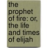 The Prophet of Fire: Or, the Life and Times of Elijah door John Ross MacDuff