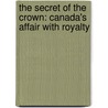 The Secret of the Crown: Canada's Affair with Royalty by John Fraser