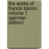 The Works of Francis Bacon, Volume 1 (German Edition) door Bacon Francis