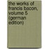 The Works of Francis Bacon, Volume 5 (German Edition)