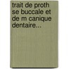 Trait de Proth Se Buccale Et de M Canique Dentaire... by Edmond Andrieu