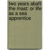 Two Years Abaft the Mast: Or Life as a Sea Apprentice door F.W.H. Symondson