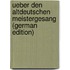 Ueber Den Altdeutschen Meistergesang (German Edition)