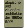 Utopische und visionäre Architektur der 1960er Jahre door Gérard Houllard