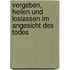 Vergeben, Heilen und Loslassen im Angesicht des Todes
