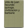 Vida de Juan Facundo Quiroga. Civilizacion y Barbarie by Domingo Faustino Sarmiento