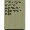Vorlesungen über die Algebra der Logik: Exakte Logik by Schröder Ernst