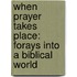 When Prayer Takes Place: Forays Into a Biblical World