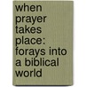 When Prayer Takes Place: Forays Into a Biblical World by J. Gerald Janzen