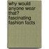 Why Would Anyone Wear That? Fascinating Fashion Facts