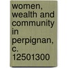 Women, Wealth And Community in Perpignan, C. 12501300 door Rebecca Lynn Winer