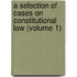 a Selection of Cases on Constitutional Law (Volume 1)