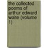 the Collected Poems of Arthur Edward Waite (Volume 1)